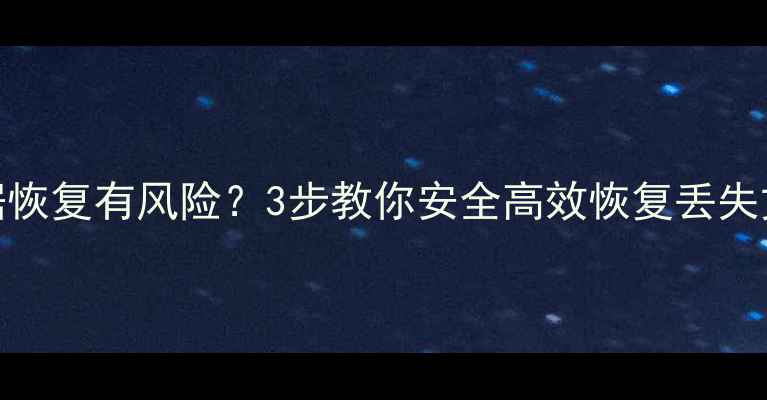 图片 数据恢复有风险？3步教你安全高效恢复丢失文件