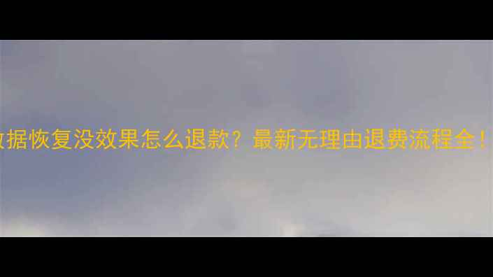 图片 数据恢复没效果怎么退款？最新无理由退费流程全！2