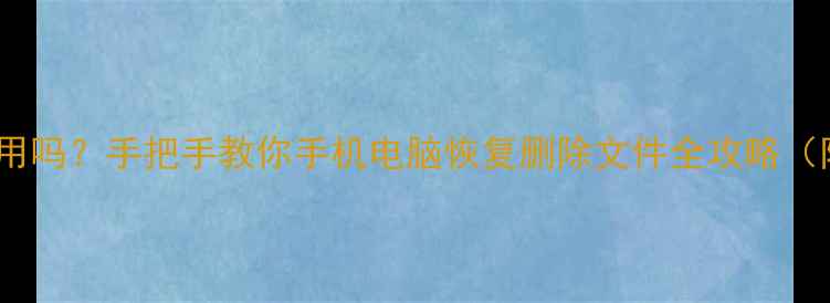 图片 数据恢复真的有用吗？手把手教你手机电脑恢复删除文件全攻略（附免费工具包）1