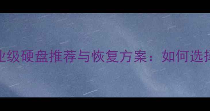图片 数据恢复硬盘选购指南企业级硬盘推荐与恢复方案：如何选择带数据恢复功能的硬盘？