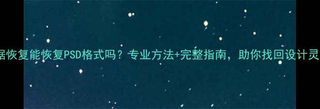 图片 数据恢复能恢复PSD格式吗？专业方法+完整指南，助你找回设计灵感1