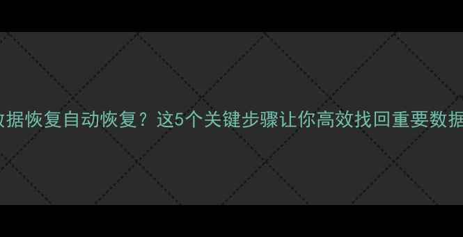 图片 数据恢复自动恢复？这5个关键步骤让你高效找回重要数据2
