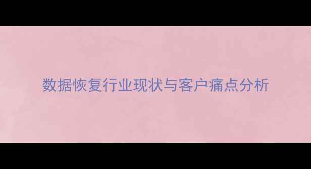 图片 数据恢复行业现状与客户痛点分析