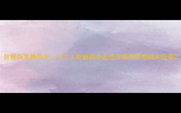 图片 数据恢复费用全：从个人电脑到企业级存储的完整成本指南2