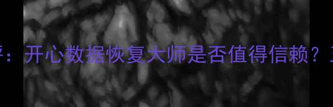 图片 数据恢复软件测评：开心数据恢复大师是否值得信赖？五大核心指标深度