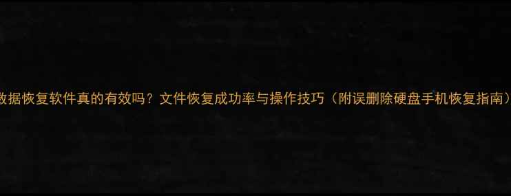 图片 数据恢复软件真的有效吗？文件恢复成功率与操作技巧（附误删除硬盘手机恢复指南）