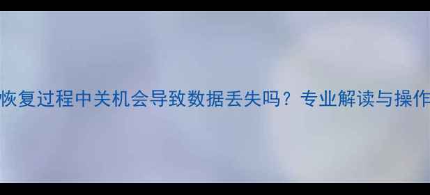 图片 数据恢复过程中关机会导致数据丢失吗？专业解读与操作指南
