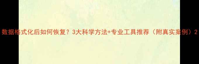 图片 数据格式化后如何恢复？3大科学方法+专业工具推荐（附真实案例）2