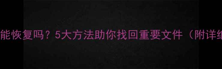 图片 数据清空后还能恢复吗？5大方法助你找回重要文件（附详细操作指南）2