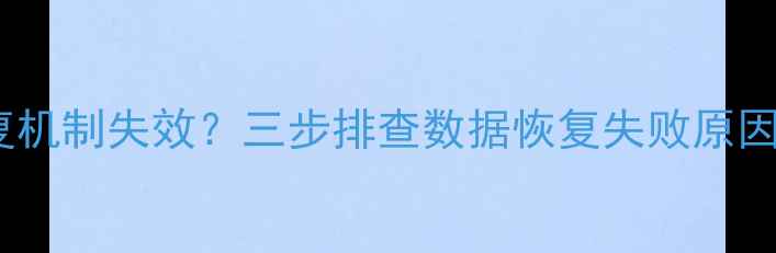 图片 数据自动恢复机制失效？三步排查数据恢复失败原因及解决方案1