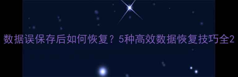 图片 数据误保存后如何恢复？5种高效数据恢复技巧全2