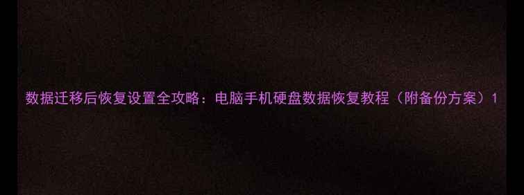 图片 数据迁移后恢复设置全攻略：电脑手机硬盘数据恢复教程（附备份方案）1