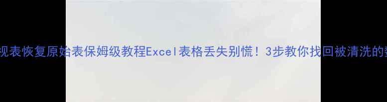 图片 数据透视表恢复原始表保姆级教程Excel表格丢失别慌！3步教你找回被清洗的数据源2