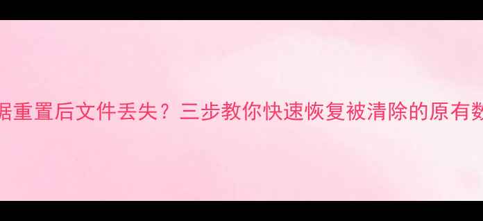 图片 数据重置后文件丢失？三步教你快速恢复被清除的原有数据