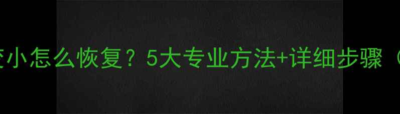 图片 文档数据变小怎么恢复？5大专业方法+详细步骤（附案例）2