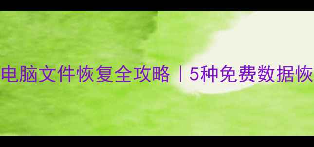 图片 无备份手机电脑文件恢复全攻略｜5种免费数据恢复方法教程