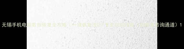 图片 无锡手机电脑数据恢复全攻略｜一键恢复技巧+专业机构推荐（附免费咨询通道）1