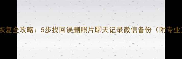 图片 旧手机数据恢复全攻略：5步找回误删照片聊天记录微信备份（附专业工具推荐）1