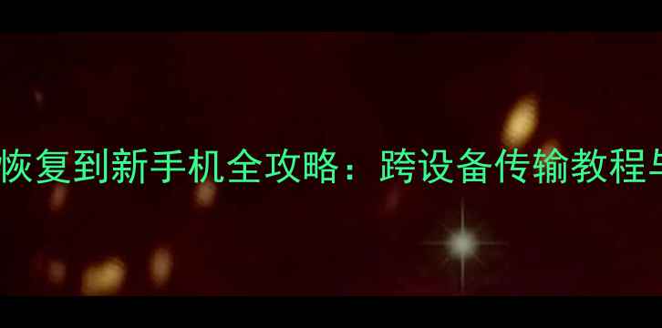 图片 旧手机数据恢复到新手机全攻略：跨设备传输教程与注意事项1