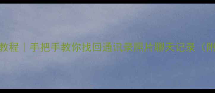 图片 旧手机数据恢复教程｜手把手教你找回通讯录照片聊天记录（附免费工具推荐）