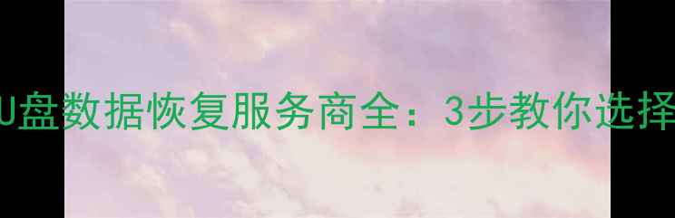 图片 昆明专业U盘数据恢复服务商全：3步教你选择靠谱机构