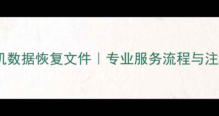 图片 昌平区手机数据恢复文件｜专业服务流程与注意事项全1