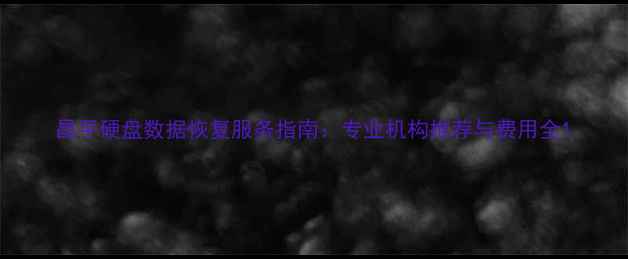 图片 昌平硬盘数据恢复服务指南：专业机构推荐与费用全1