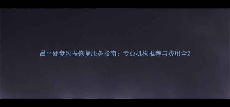 图片 昌平硬盘数据恢复服务指南：专业机构推荐与费用全2