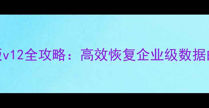 图片 易我数据恢复企业版v12全攻略：高效恢复企业级数据的高危场景处理指南