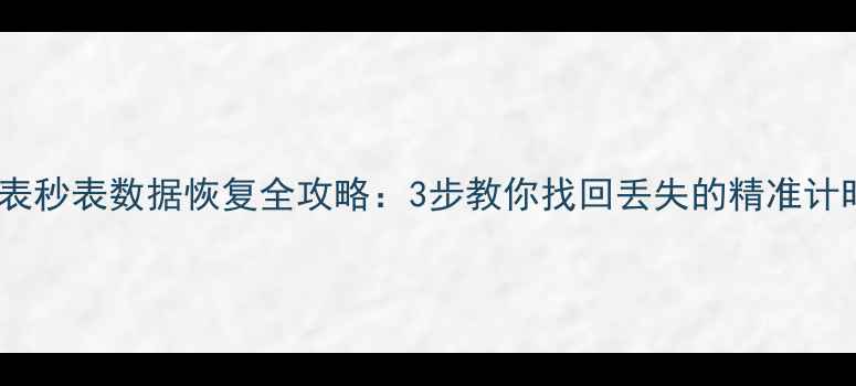 图片 智能手表秒表数据恢复全攻略：3步教你找回丢失的精准计时记录1