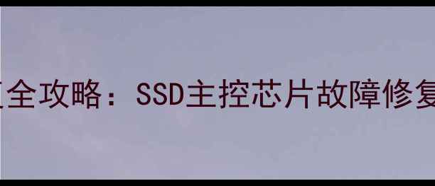 图片 更换主控闪存数据恢复全攻略：SSD主控芯片故障修复与重要数据抢救指南1