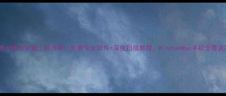 图片 最全数据恢复工具推荐：免费专业软件+深度扫描教程，WindowsMac手机全覆盖2
