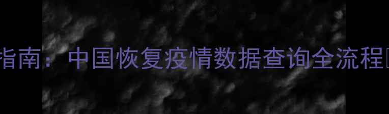 图片 最新指南：中国恢复疫情数据查询全流程📊💻1