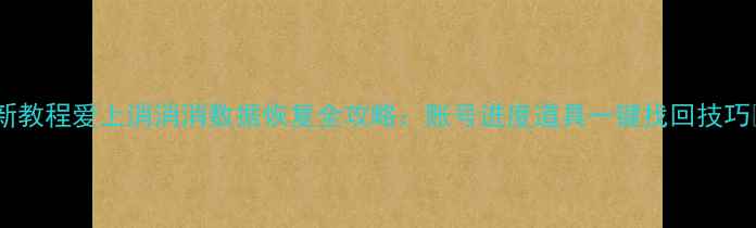 图片 最新教程爱上消消消数据恢复全攻略：账号进度道具一键找回技巧✅1