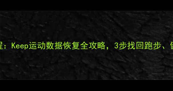 图片 最新教程：Keep运动数据恢复全攻略，3步找回跑步、健身记录