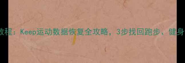 图片 最新教程：Keep运动数据恢复全攻略，3步找回跑步、健身记录1