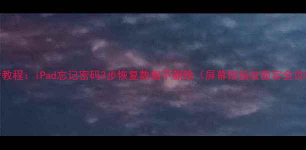 图片 最新教程：iPad忘记密码3步恢复数据不删除（屏幕锁指纹面容全攻略）