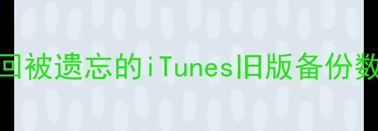 图片 最新教程：如何找回被遗忘的iTunes旧版备份数据？3步操作指南2