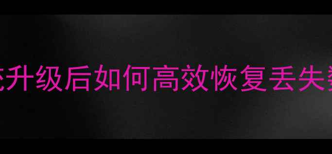 图片 最新教程：手机系统升级后如何高效恢复丢失数据（图文全攻略）