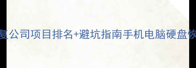 图片 最新数据恢复公司项目排名+避坑指南手机电脑硬盘恢复全攻略✨