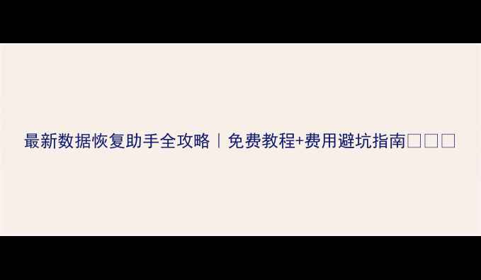 图片 最新数据恢复助手全攻略｜免费教程+费用避坑指南📱💻💰