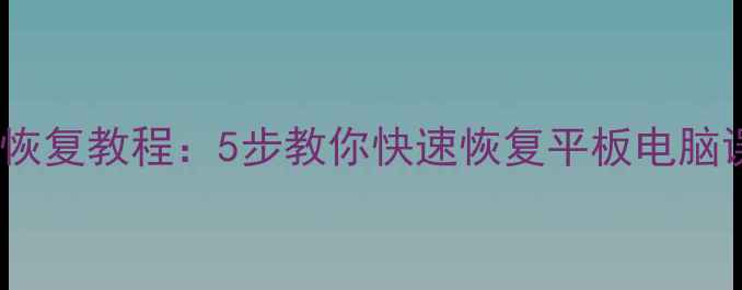 图片 最新数据恢复教程：5步教你快速恢复平板电脑误删文件1