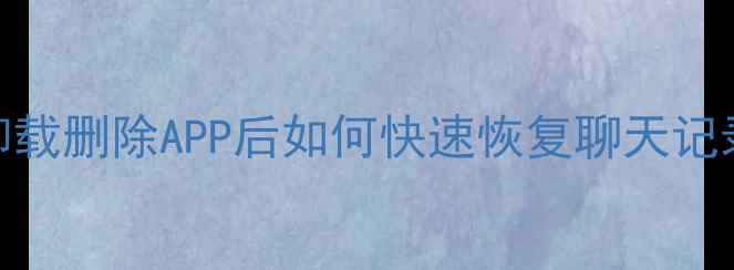 图片 最新数据恢复教程：卸载删除APP后如何快速恢复聊天记录、照片等重要数据？