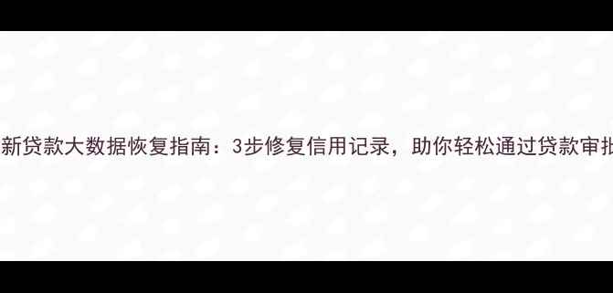 图片 最新贷款大数据恢复指南：3步修复信用记录，助你轻松通过贷款审批2