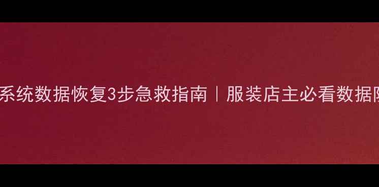 图片 服装管理系统数据恢复3步急救指南｜服装店主必看数据防丢攻略1