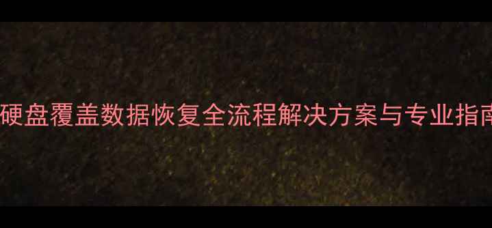 图片 机械硬盘覆盖数据恢复全流程解决方案与专业指南_11