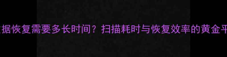 图片 极速数据恢复需要多长时间？扫描耗时与恢复效率的黄金平衡点1