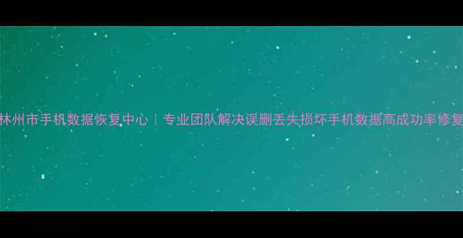 图片 林州市手机数据恢复中心｜专业团队解决误删丢失损坏手机数据高成功率修复