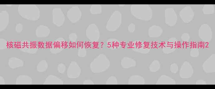 图片 核磁共振数据偏移如何恢复？5种专业修复技术与操作指南2