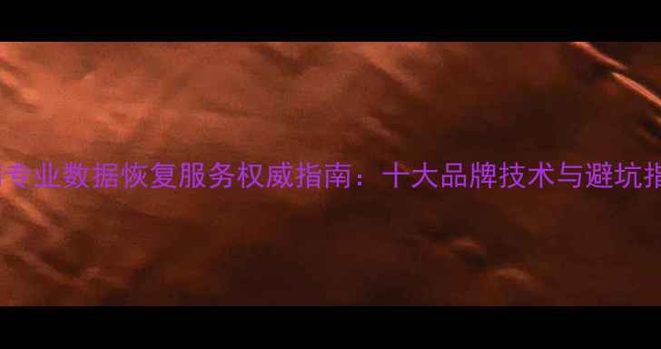 图片 江门专业数据恢复服务权威指南：十大品牌技术与避坑指南1